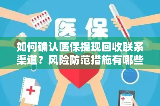 如何确认医保提现回收联系渠道？风险防范措施有哪些？
